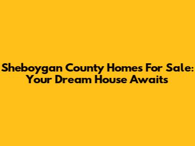 Sheboygan County Homes For Sale: Your Dream House Awaits