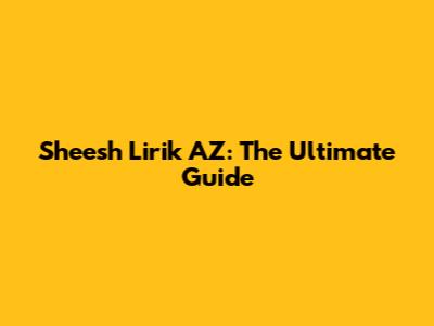 Sheesh Lirik AZ: The Ultimate Guide