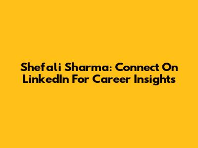Shefali Sharma: Connect On LinkedIn For Career Insights
