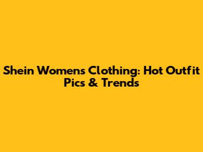 Shein Women's Clothing: Hot Outfit Pics & Trends