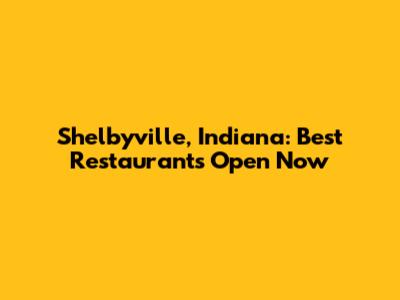 Shelbyville, Indiana: Best Restaurants Open Now
