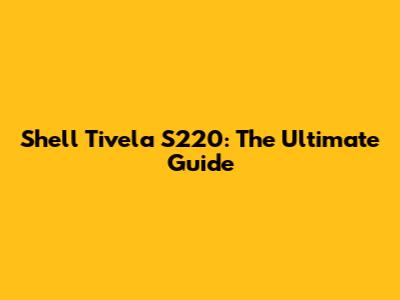 Shell Tivela S220: The Ultimate Guide