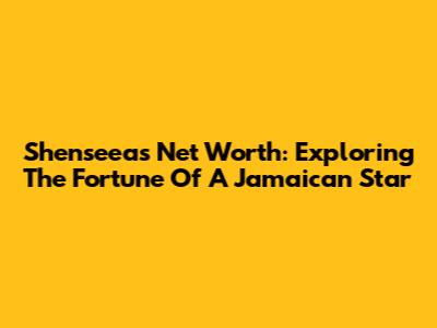 Shenseea's Net Worth: Exploring The Fortune Of A Jamaican Star