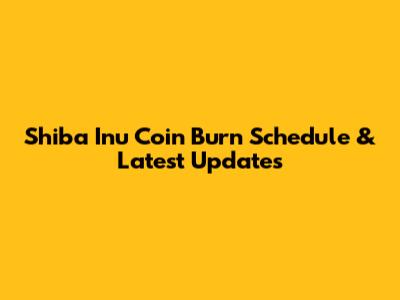 Shiba Inu Coin Burn Schedule & Latest Updates
