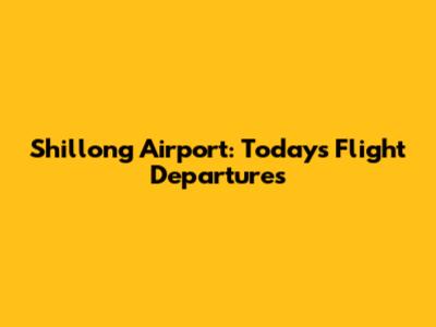 Shillong Airport: Today's Flight Departures