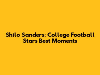 Shilo Sanders: College Football Star's Best Moments
