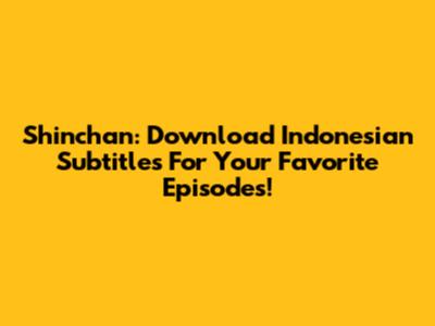 Shinchan: Download Indonesian Subtitles For Your Favorite Episodes!