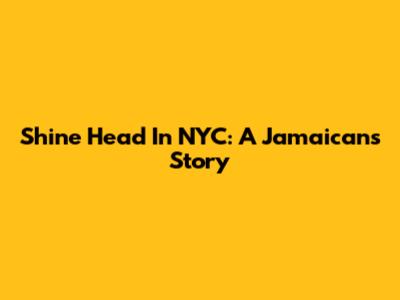 Shine Head In NYC: A Jamaican's Story