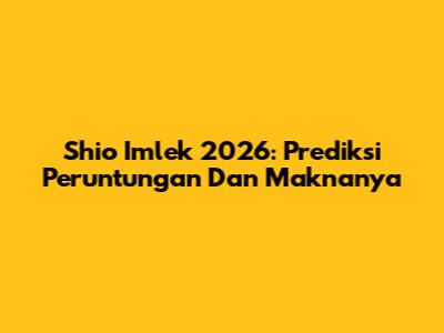 Shio Imlek 2026: Prediksi Peruntungan Dan Maknanya