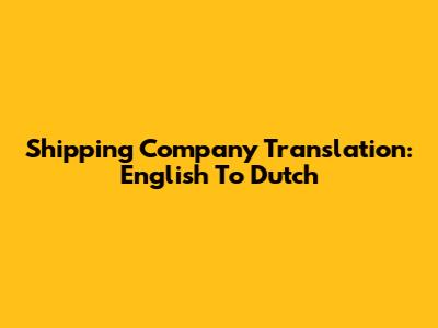 Shipping Company Translation: English To Dutch