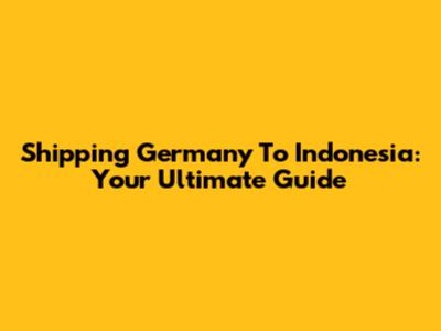 Shipping Germany To Indonesia: Your Ultimate Guide