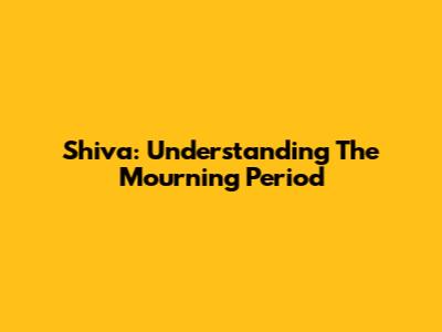 Shiva: Understanding The Mourning Period