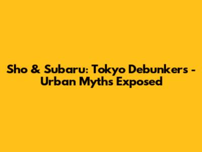 Sho & Subaru: Tokyo Debunkers - Urban Myths Exposed