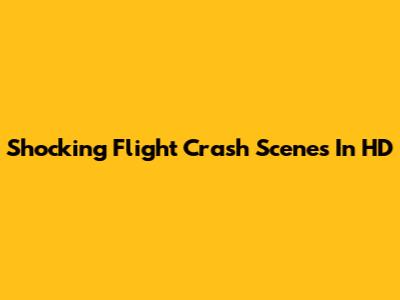 Shocking Flight Crash Scenes In HD