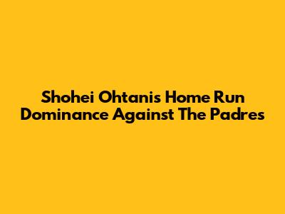Shohei Ohtani's Home Run Dominance Against The Padres