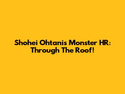Shohei Ohtani's Monster HR: Through The Roof!