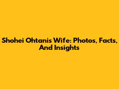 Shohei Ohtani's Wife: Photos, Facts, And Insights