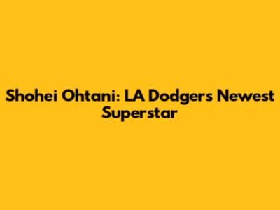 Shohei Ohtani: LA Dodgers' Newest Superstar