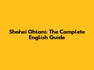 Shohei Ohtani: The Complete English Guide