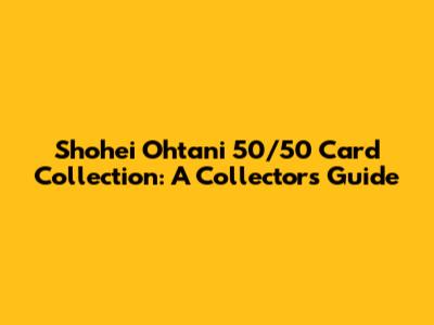 Shohei Ohtani 50/50 Card Collection: A Collector's Guide