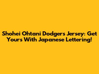 Shohei Ohtani Dodgers Jersey: Get Yours With Japanese Lettering!