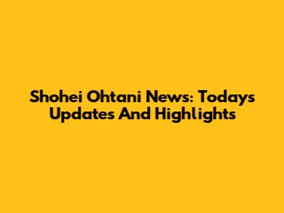 Shohei Ohtani News: Today's Updates And Highlights