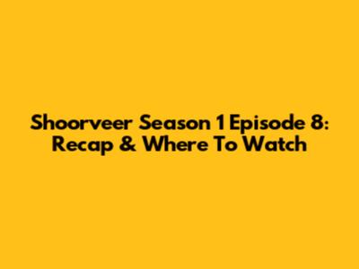 Shoorveer Season 1 Episode 8: Recap & Where To Watch