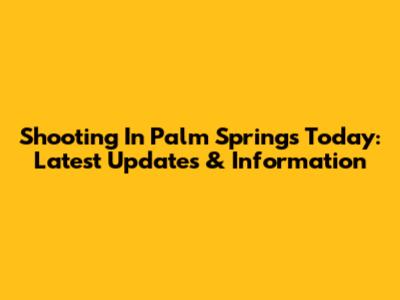 Shooting In Palm Springs Today: Latest Updates & Information