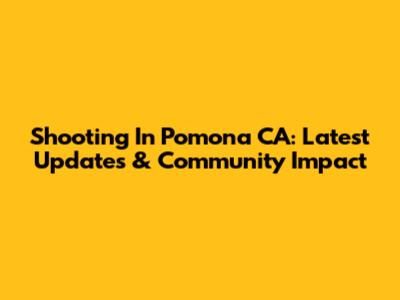 Shooting In Pomona CA: Latest Updates & Community Impact