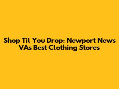Shop 'Til You Drop: Newport News VA's Best Clothing Stores