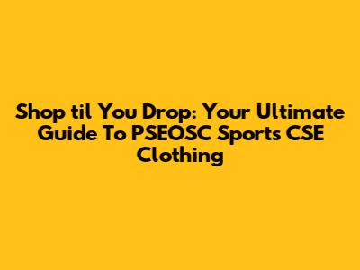 Shop 'til You Drop: Your Ultimate Guide To PSEOSC Sports CSE Clothing