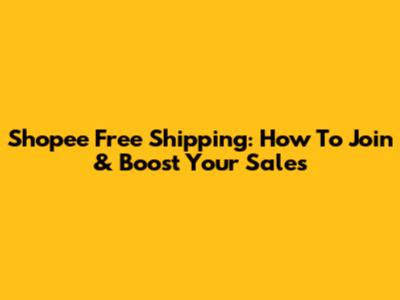 Shopee Free Shipping: How To Join & Boost Your Sales