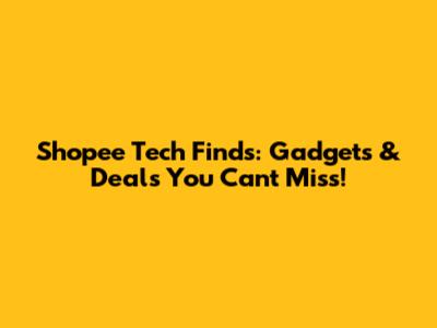 Shopee Tech Finds: Gadgets & Deals You Can't Miss!
