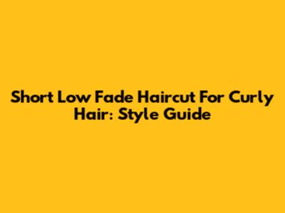 Short Low Fade Haircut For Curly Hair: Style Guide