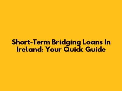 Short-Term Bridging Loans In Ireland: Your Quick Guide