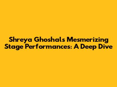 Shreya Ghoshal's Mesmerizing Stage Performances: A Deep Dive