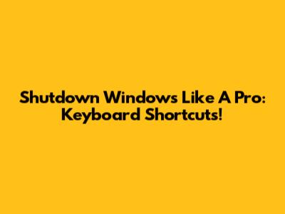 Shutdown Windows Like A Pro: Keyboard Shortcuts!