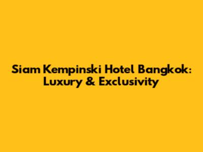 Siam Kempinski Hotel Bangkok: Luxury & Exclusivity