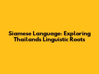 Siamese Language: Exploring Thailand's Linguistic Roots