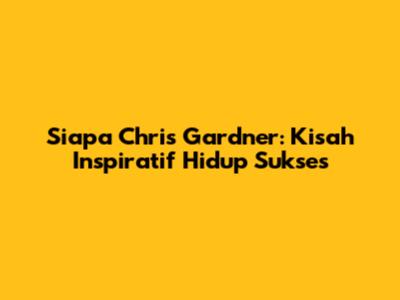 Siapa Chris Gardner: Kisah Inspiratif Hidup Sukses