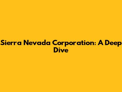 Sierra Nevada Corporation: A Deep Dive