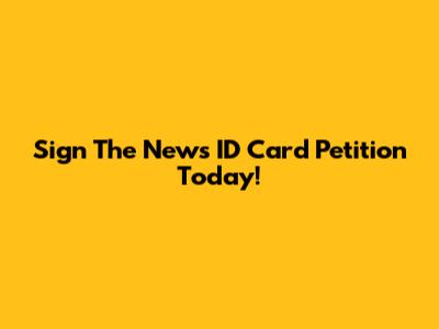 Sign The News ID Card Petition Today!