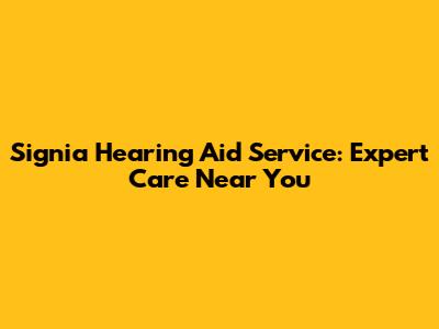 Signia Hearing Aid Service: Expert Care Near You