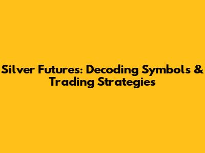 Silver Futures: Decoding Symbols & Trading Strategies