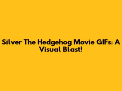 Silver The Hedgehog Movie GIFs: A Visual Blast!