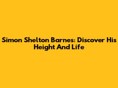 Simon Shelton Barnes: Discover His Height And Life