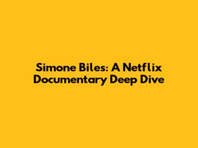Simone Biles: A Netflix Documentary Deep Dive