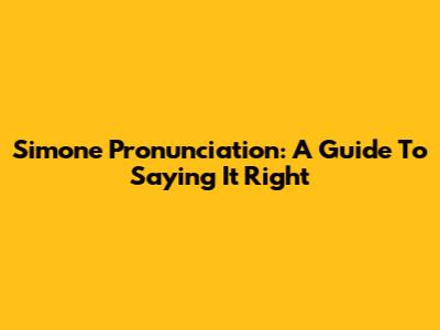 Simone Pronunciation: A Guide To Saying It Right