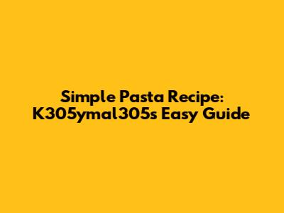 Simple Pasta Recipe: K305ymal305's Easy Guide