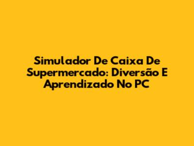 Simulador De Caixa De Supermercado: Diversão E Aprendizado No PC